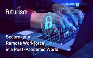 Secure your Remote Workforce in a Post-Pandemic World
