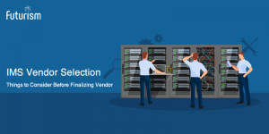 IMS Vendor Selection: Things to Consider Before Finalizing Vendor