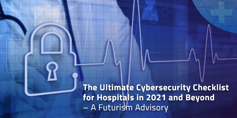 The Ultimate Cybersecurity Checklist for Hospitals in 2021 and Beyond – A Futurism Advisory