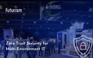 Futurism in GISEC: Bringing zero-trust security to multi-environment IT
