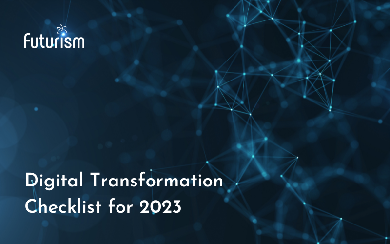 The Ultimate Digital Transformation Checklist for Businesses in 2023 and Beyond – A Futurism Advisory
