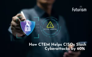 How CTEM Helps CISOs Slash Cyberattacks by 60%